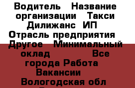 Водитель › Название организации ­ Такси Дилижанс, ИП › Отрасль предприятия ­ Другое › Минимальный оклад ­ 15 000 - Все города Работа » Вакансии   . Вологодская обл.,Вологда г.